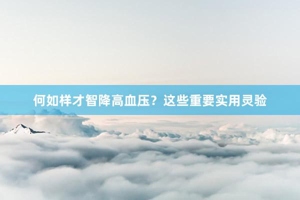 何如样才智降高血压？这些重要实用灵验