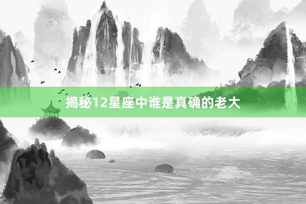 揭秘12星座中谁是真确的老大