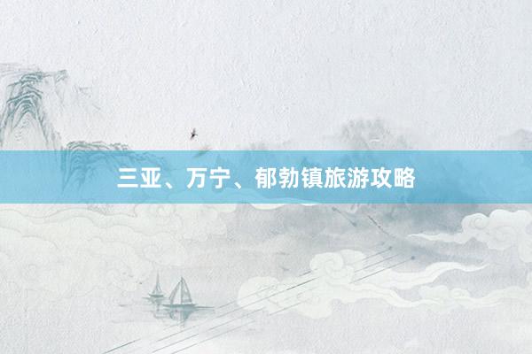 三亚、万宁、郁勃镇旅游攻略