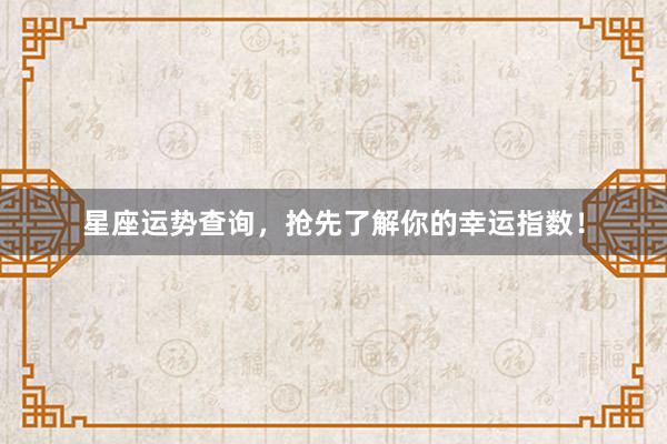 星座运势查询，抢先了解你的幸运指数！