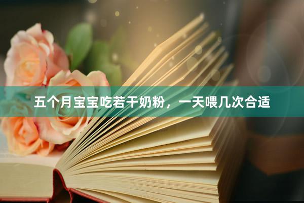 五个月宝宝吃若干奶粉，一天喂几次合适