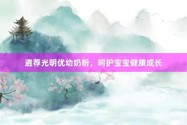 遴荐光明优幼奶粉，呵护宝宝健康成长