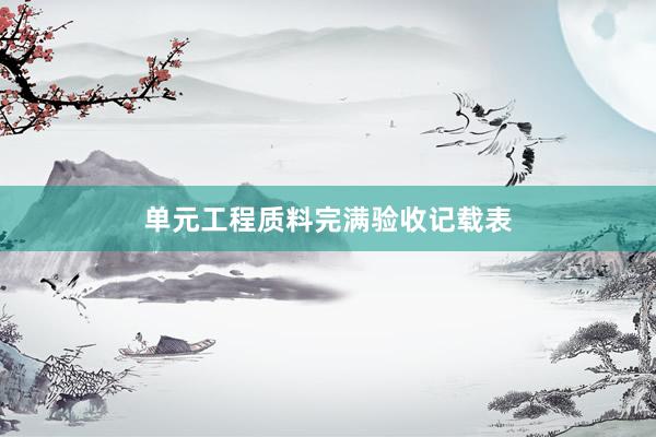 单元工程质料完满验收记载表